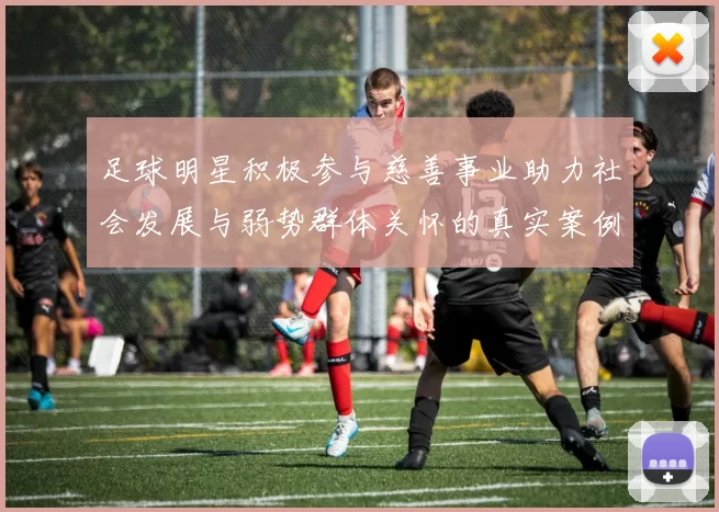 足球明星积极参与慈善事业助力社会发展与弱势群体关怀的真实案例分享
