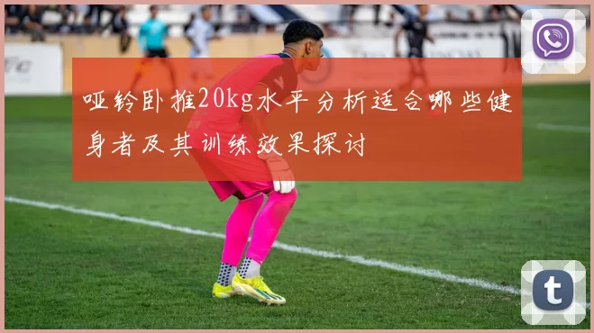 哑铃卧推20kg水平分析适合哪些健身者及其训练效果探讨
