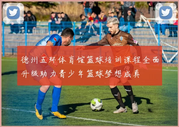 德州五环体育馆篮球培训课程全面升级助力青少年篮球梦想成真