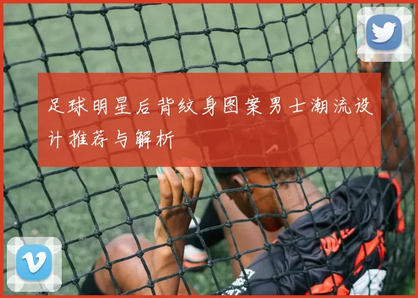足球明星后背纹身图案男士潮流设计推荐与解析