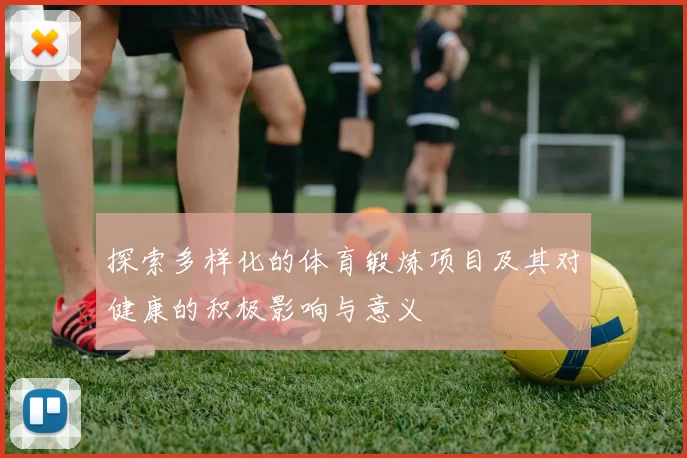 探索多样化的体育锻炼项目及其对健康的积极影响与意义
