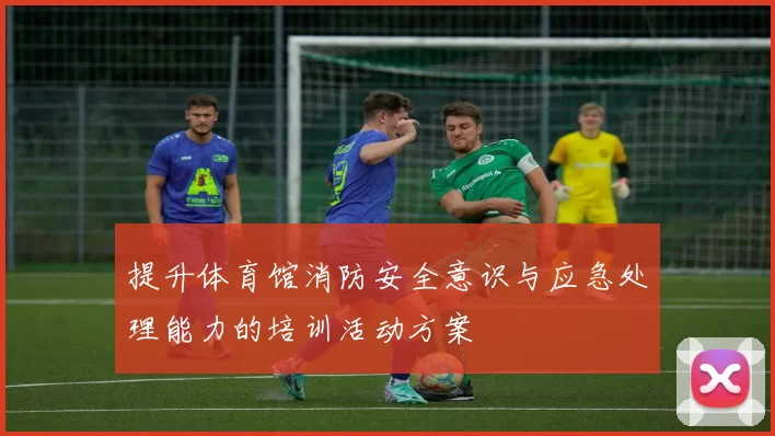 提升体育馆消防安全意识与应急处理能力的培训活动方案
