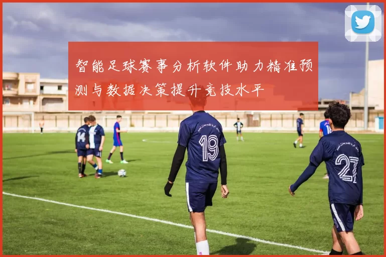 智能足球赛事分析软件助力精准预测与数据决策提升竞技水平